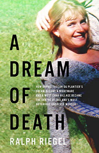 A Dream of Death: How Sophie Toscan du Plantier's dream became a nightmare and a west Cork village became the centre of Ireland's most notorious unsolved murder