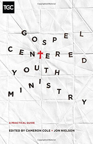 Gospel-Centered Youth Ministry: A Practical Guide (The Gospel Coalition)