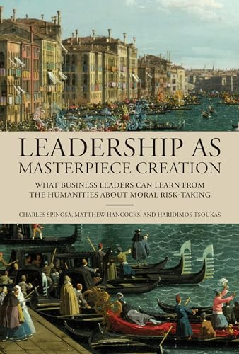 Leadership as Masterpiece Creation : What Business Leaders Can Learn from the Humanities About Moral Risk-Taking