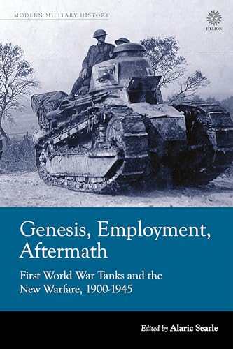 Genesis, Employment, Aftermath : First World War Tanks and the New Warfare 1900-1945
