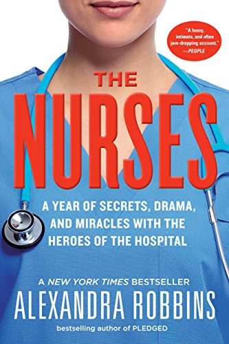 The Nurses : A Year of Secrets, Drama, and Miracles with the Heroes of the Hospital