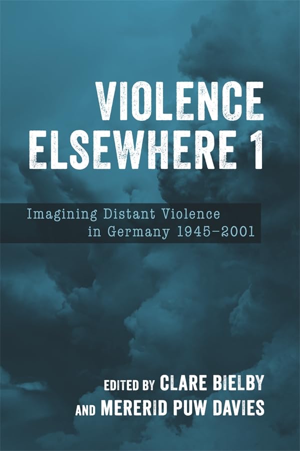 Violence Elsewhere 1 : Imagining Distant Violence in Germany 1945-2001