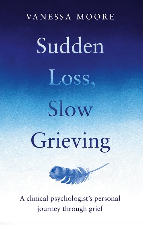 Sudden Loss, Slow Grieving: A clinical psychologist's personal journey through grief