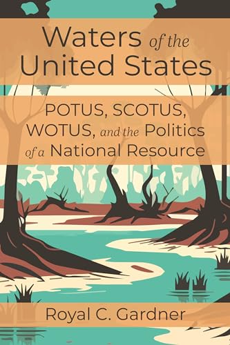 Waters of the United States : Potus, Scotus, Wotus, and the Politics of a National Resource