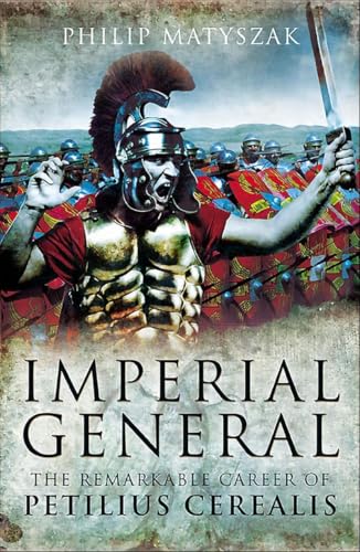 Imperial General : The Remarkable Career of Petellius Cerialis