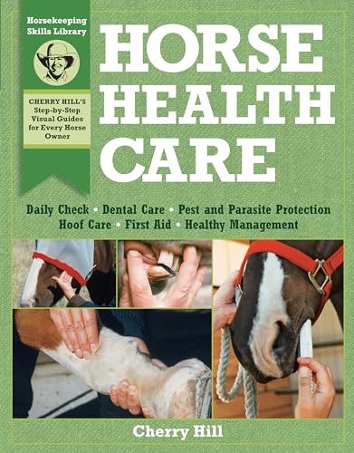 Horse Health Care : A Step-By-Step Photographic Guide to Mastering Over 100 Horsekeeping Skills