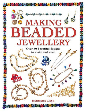 Making Beaded Jewelry: Over 80 Beautiful Designs to Make and Wear