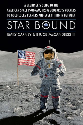 Star Bound : A Beginner's Guide to the American Space Program, from Goddard's Rockets to Goldilocks Planets and Everything in Between