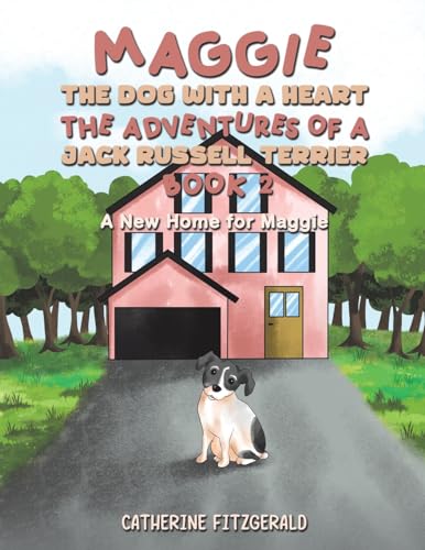 Maggie, the Dog with a Heart: The Adventures of a Jack Russell Terrier, Book 2: A New Home for Maggie