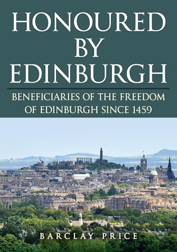 Honoured by Edinburgh : Beneficiaries of the Freedom of Edinburgh since 1459