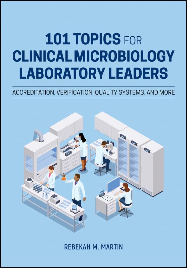 101 Topics for Clinical Microbiology Laboratory Leaders : Accreditation, Verification, Quality Systems, and More