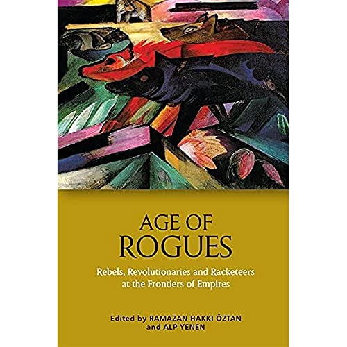Age of Rogues : Rebels, Revolutionaries and Racketeers at the Frontiers of Empires