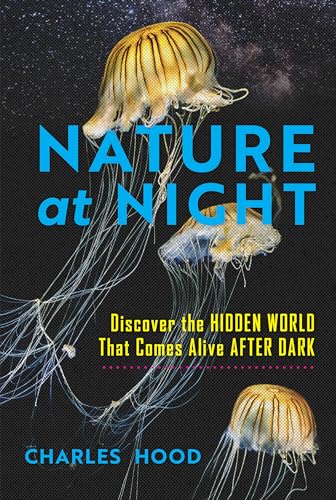 Nature at Night : Discover the Hidden World That Comes Alive after Dark