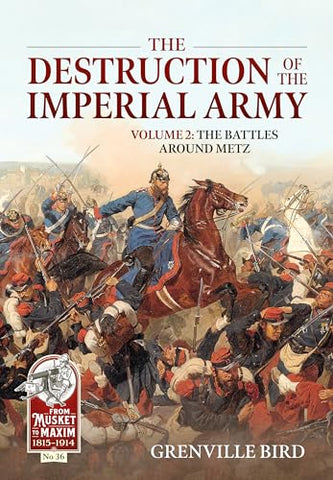 The Destruction of the Imperial Army Volume 2: The Battles Around Metz 1870: 36 (From Musket to Maxim 1815-1914)