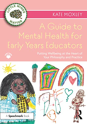 A Guide to Mental Health for Early Years Educators: Putting Wellbeing at the Heart of Your Philosophy and Practice (Little Minds Matter)