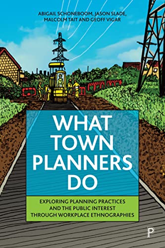 What Town Planners Do : Exploring Planning Practices and the Public Interest through Workplace Ethnographies