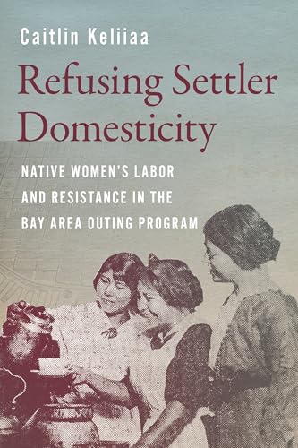 Refusing Settler Domesticity : Native Women's Labor and Resistance in the Bay Area Outing Program