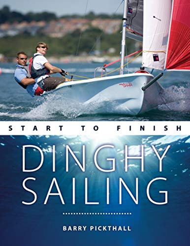 Dinghy Sailing Start to Finish: From Beginner to Advanced: the Perfect Guide to Improving Your Sailing Skills: 1 (Boating Start to Finish)