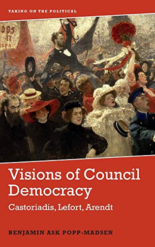 Visions of Council Democracy : Castoriadis, Lefort, Arendt