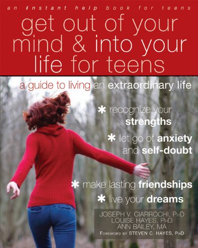 Get Out of Your Mind and Into Your Life for Teens: A Guide to Living an Extraordinary Life (An Instant Help Book for Teens)