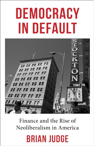 Democracy in Default : Finance and the Rise of Neoliberalism in America