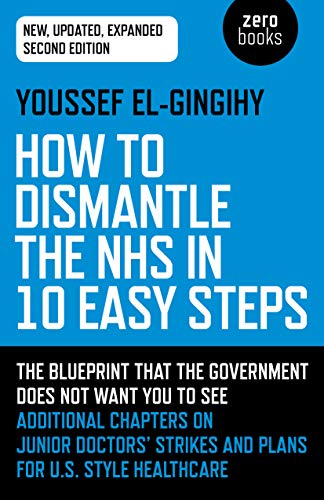 How to Dismantle the NHS in 10 Easy Steps (second edition): The blueprint that the government does not want you to see