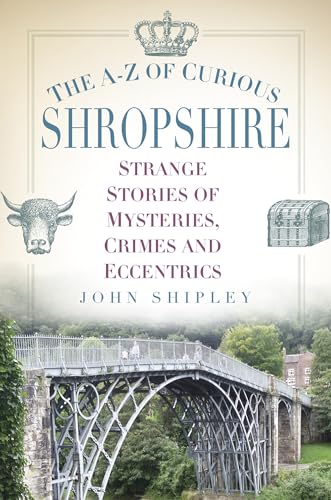 The A-Z of Curious Shropshire : Strange Stories of Mysteries, Crimes and Eccentrics