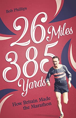 26 Miles 385 Yards : How Britain Made the Marathon and Other Tales of the Torrid Tarmac