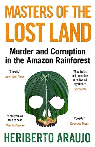 Masters of the Lost Land : Murder and Corruption in the Amazon Rainforest