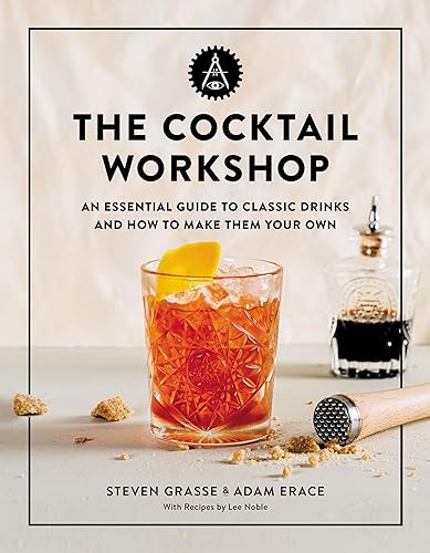 The Cocktail Workshop : An Essential Guide to Classic Drinks and How to Make Them Your Own