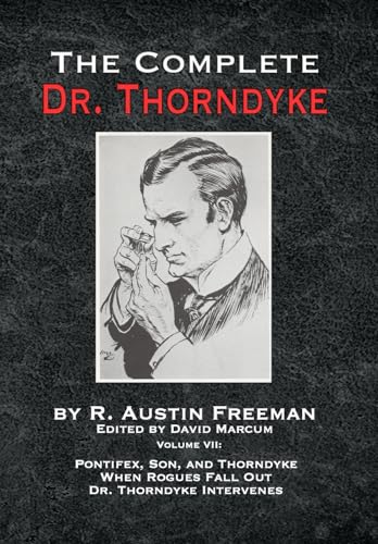 The Complete Dr. Thorndyke - Volume VII : Pontifex, Son, and Thorndyke When Rogues Fall Out and Dr. Thorndyke Intervenes