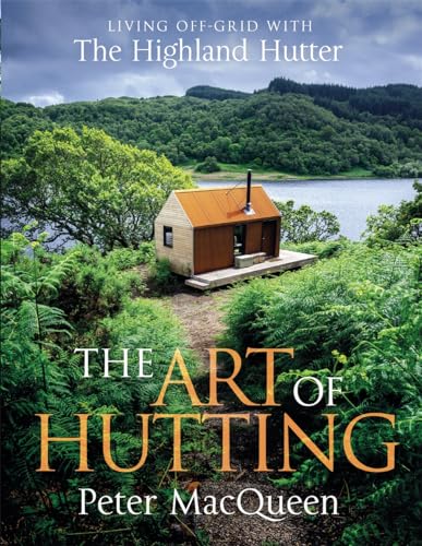 The Art of Hutting : Living Off-Grid with the Highland Hutter