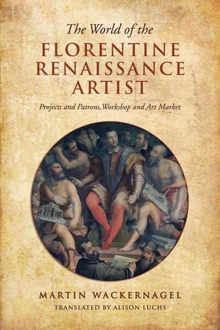 The World of the Florentine Renaissance Artist : Projects and Patrons, Workshop and Art Market