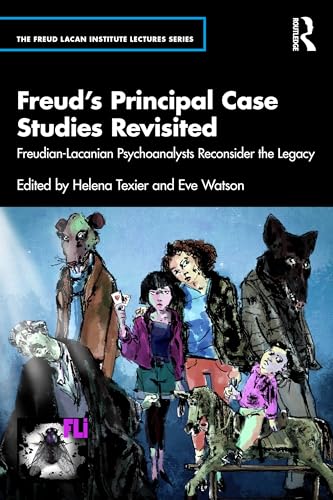 Freud’s Principal Case Studies Revisited : Freudian-Lacanian Psychoanalysts Reconsider the Legacy