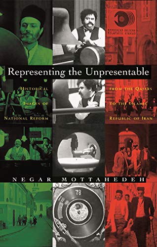 Representing the Unpresentable : Historical Images of National Reform from the Qajars to the Islamic Republic of Iran