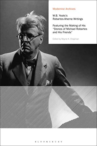 W.B. Yeats's Robartes-Aherne Writings: Featuring the Making of His "Stories of Michael Robartes and His Friends" (Modernist Archives)