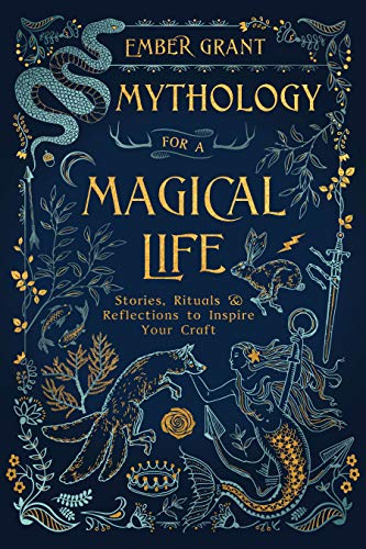 Mythology for a Magical Life: Stories, Rituals and Reflections to Inspire Your Craft: Stories, Rituals & Reflections to Inspire Your Craft