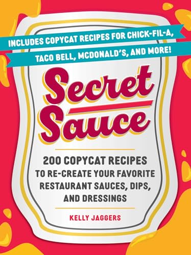 Secret Sauce : 200 Copycat Recipes to Re-Create Your Favorite Restaurant Sauces, Dips, and Dressings