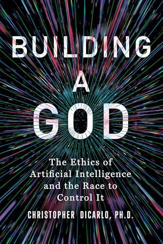 Building a God : The Ethics of Artificial Intelligence and the Race to Control It