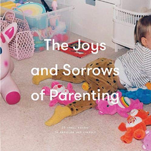 The Joys and Sorrows of Parenting (School of Life): 26 Essays to Reassure and Console