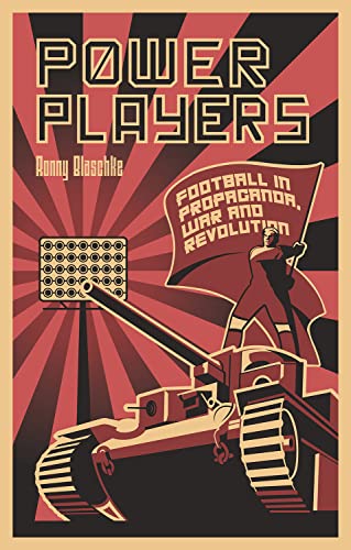 Power Players : Football in Propaganda, War and Revolution