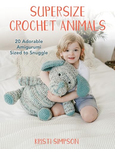 Supersize Crochet Animals: 20 adorable amigurumi sized to snuggle
