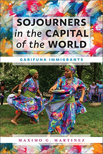 Sojourners in the Capital of the World : Garifuna Immigrants