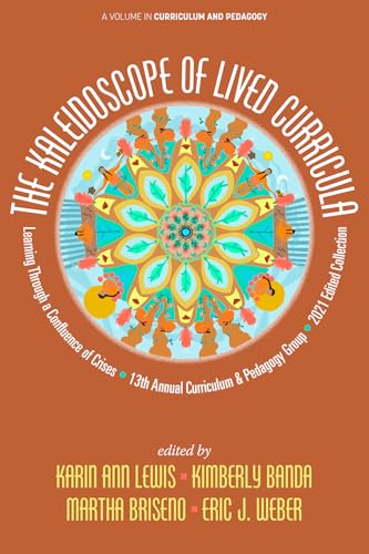 The Kaleidoscope of Lived Curricula : Learning Through a Confluence of Crises 13th Annual Curriculum & Pedagogy Group 2021 Edited Collection