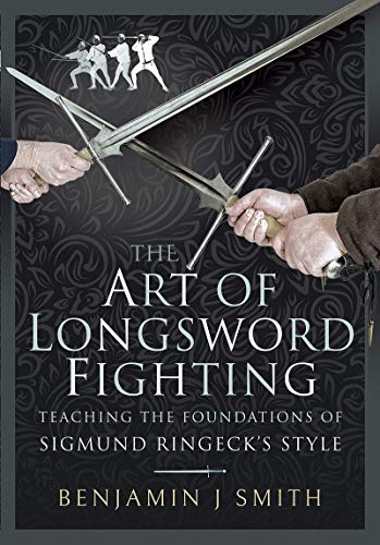 The Art of Longsword Fighting: Teaching the Foundations of Sigmund Ringeck's Style: Teaching the Foundations of Sigmund Ringeck's Style