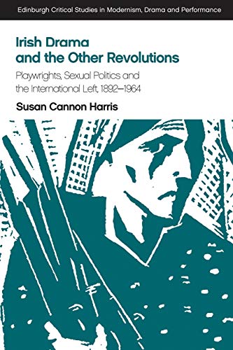 Irish Drama and the Other Revolutions : Playwrights, Sexual Politics and the International Left, 1892-1964