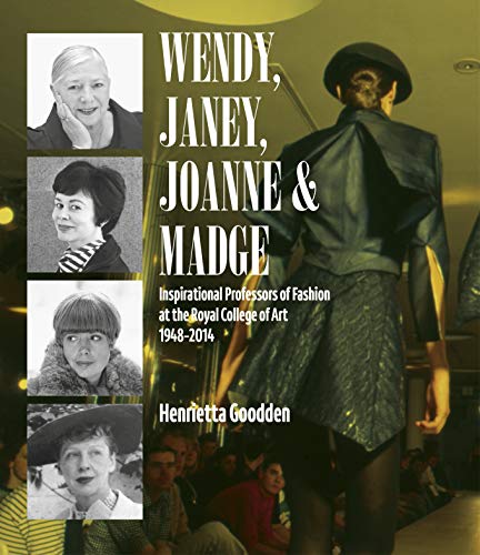 Wendy, Janey, Joanne and Madge: Inspirational Professors of Fashion at the Royal College of Art 1948-2014