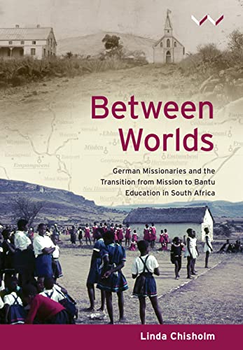 Between Worlds : German Missionaries and the Transition from Mission to Bantu Education in South Africa
