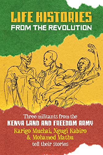 Life Histories from the Revolution: Three militants from the Kenya land and Freedom Army tell their stories