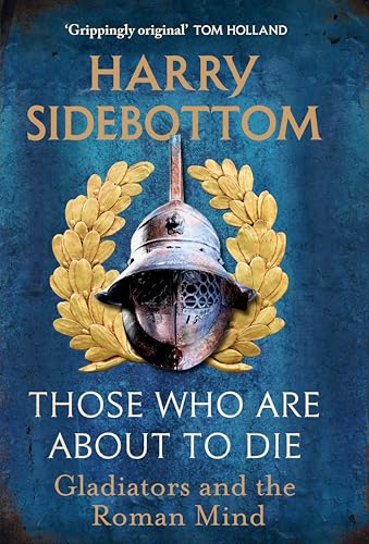 Those Who Are About To Die : Gladiators and the Roman Mind